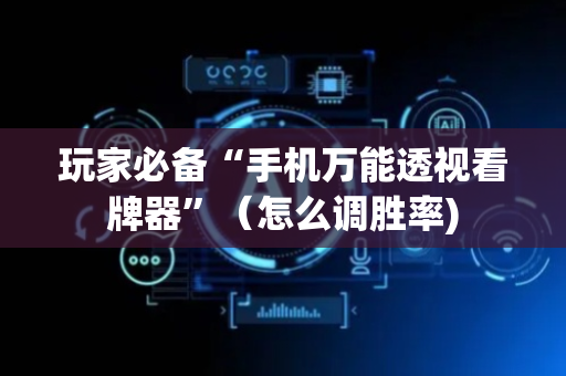 玩家必备“手机万能透视看牌器”（怎么调胜率)