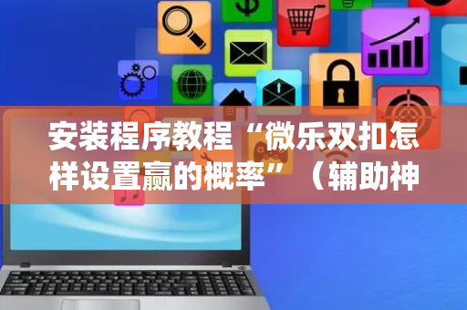 安装程序教程“微乐双扣怎样设置赢的概率”（辅助神器免费)