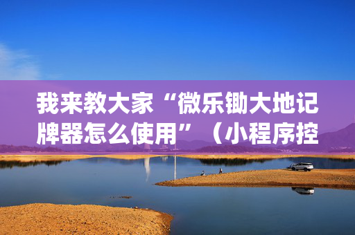 我来教大家“微乐锄大地记牌器怎么使用”（小程序控牌器)