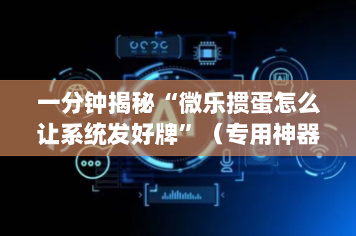 一分钟揭秘“微乐掼蛋怎么让系统发好牌”（专用神器)