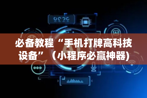 必备教程“手机打牌高科技设备”（小程序必赢神器)