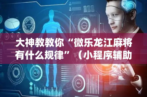 大神教教你“微乐龙江麻将有什么规律”（小程序辅助软件)