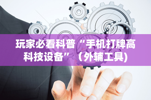 玩家必看科普“手机打牌高科技设备”（外辅工具)