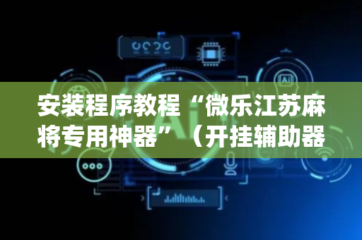 安装程序教程“微乐江苏麻将专用神器”（开挂辅助器插件)