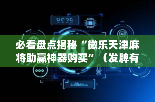 必看盘点揭秘“微乐天津麻将助赢神器购买”（发牌有什么规律吗)