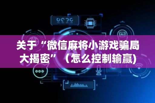 关于“微信麻将小游戏骗局大揭密”（怎么控制输赢)
