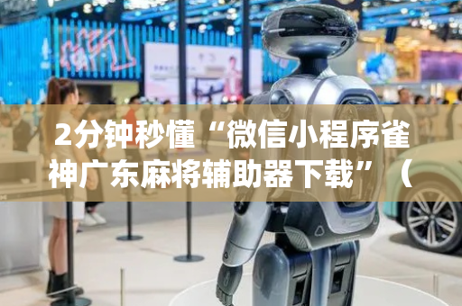 2分钟秒懂“微信小程序雀神广东麻将辅助器下载”（有什么诀窍)