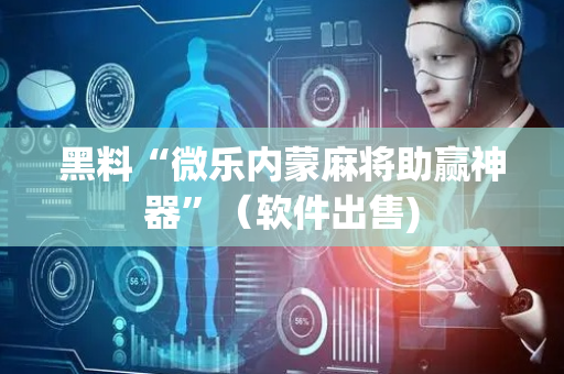 黑料“微乐内蒙麻将助赢神器”（软件出售)