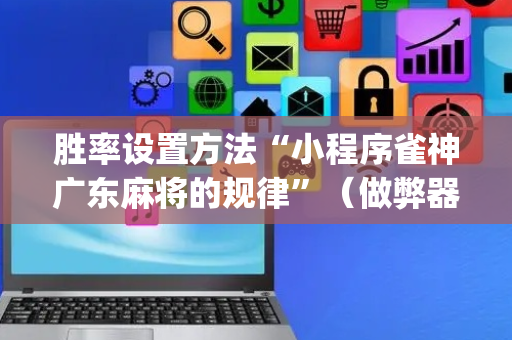 胜率设置方法“小程序雀神广东麻将的规律”（做弊器软件下载)