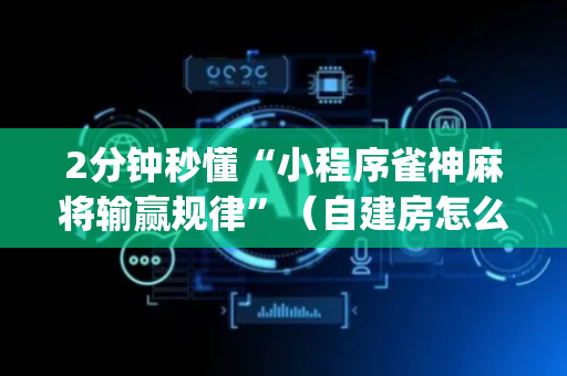2分钟秒懂“小程序雀神麻将输赢规律”（自建房怎么拿好牌)