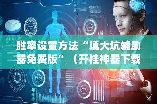 胜率设置方法“填大坑辅助器免费版”（开挂神器下载)