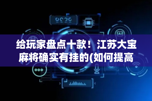 给玩家盘点十款！江苏大宝麻将确实有挂的(如何提高胡牌率)