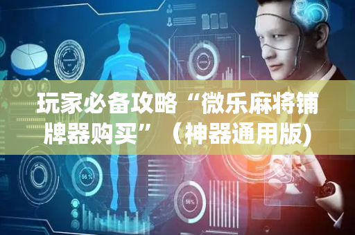 玩家必备攻略“微乐麻将铺牌器购买”（神器通用版)