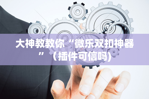 大神教教你“微乐双扣神器”（插件可信吗)