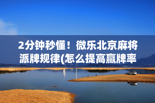 2分钟秒懂！微乐北京麻将派牌规律(怎么提高赢牌率)