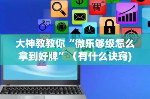 大神教教你“微乐够级怎么拿到好牌”（有什么诀窍)