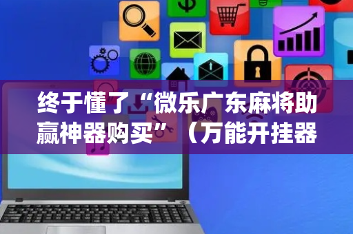 终于懂了“微乐广东麻将助赢神器购买”（万能开挂器)