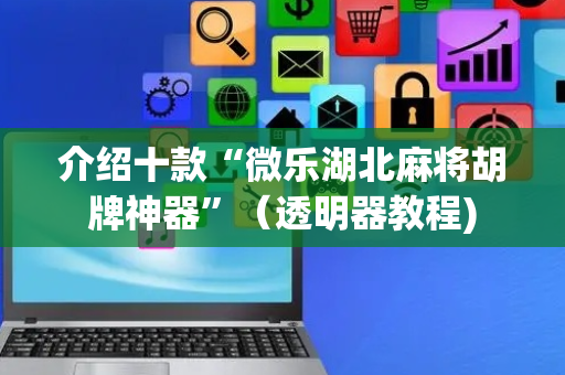 介绍十款“微乐湖北麻将胡牌神器”（透明器教程)