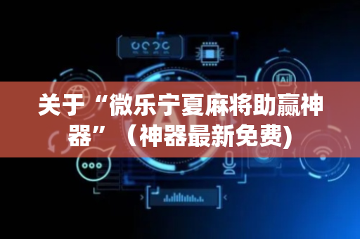 关于“微乐宁夏麻将助赢神器”（神器最新免费)
