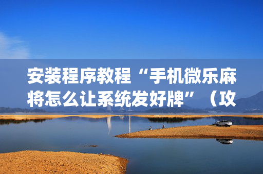 安装程序教程“手机微乐麻将怎么让系统发好牌”（攻略插件)