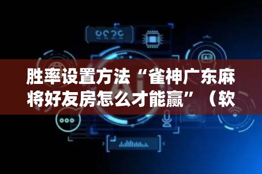 胜率设置方法“雀神广东麻将好友房怎么才能赢”（软件出售)