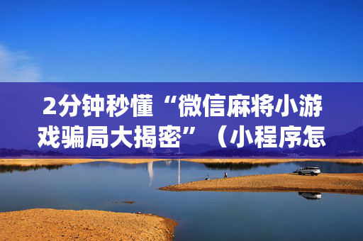 2分钟秒懂“微信麻将小游戏骗局大揭密”（小程序怎么才会赢)