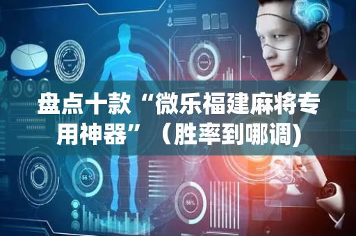 盘点十款“微乐福建麻将专用神器”（胜率到哪调)