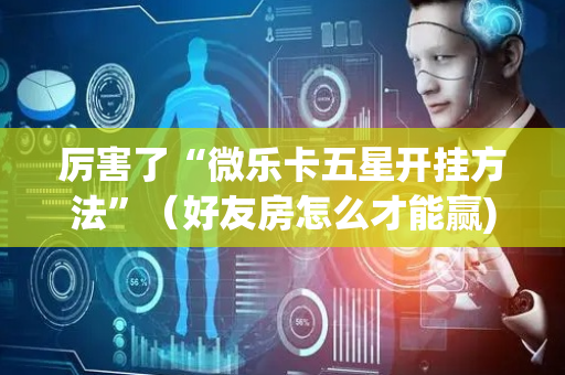 厉害了“微乐卡五星开挂方法”（好友房怎么才能赢)