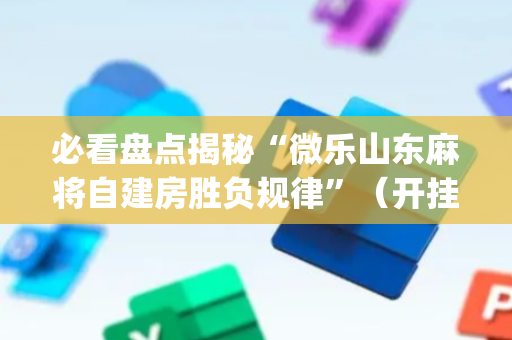 必看盘点揭秘“微乐山东麻将自建房胜负规律”（开挂神器下载)