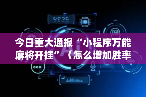 今日重大通报“小程序万能麻将开挂”（怎么增加胜率)