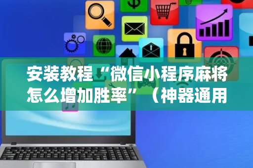 安装教程“微信小程序麻将怎么增加胜率”（神器通用版)