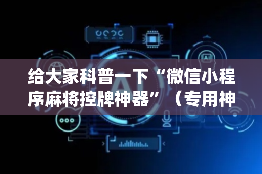 给大家科普一下“微信小程序麻将控牌神器”（专用神器下载)