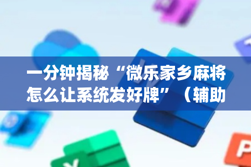 一分钟揭秘“微乐家乡麻将怎么让系统发好牌”（辅助器通用版)