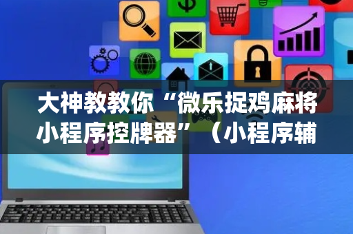 大神教教你“微乐捉鸡麻将小程序控牌器”（小程序辅助软件)