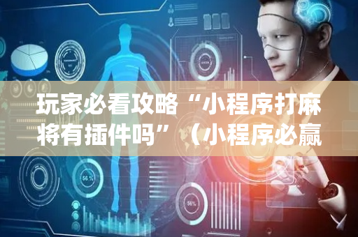 玩家必看攻略“小程序打麻将有插件吗”（小程序必赢神器)