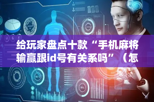 给玩家盘点十款“手机麻将输赢跟id号有关系吗”（怎么增加胜率)