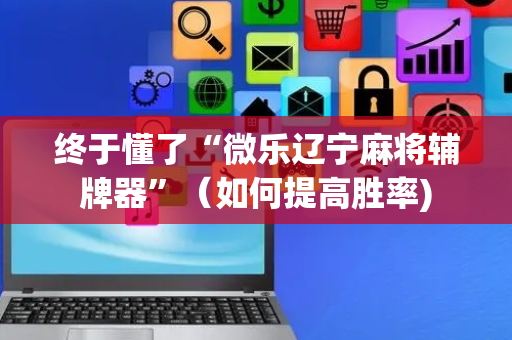 终于懂了“微乐辽宁麻将辅牌器”（如何提高胜率)