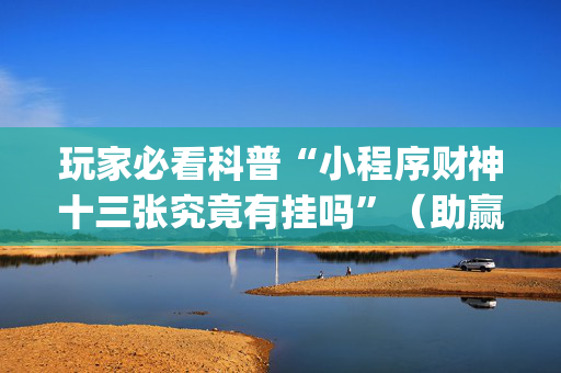 玩家必看科普“小程序财神十三张究竟有挂吗”（助赢神器)