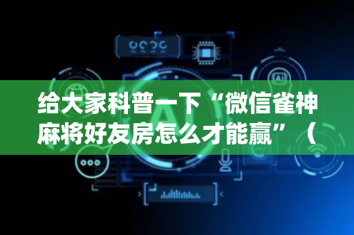 给大家科普一下“微信雀神麻将好友房怎么才能赢”（专用神器)