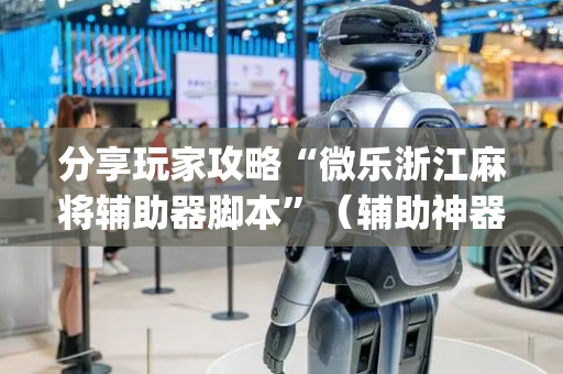 分享玩家攻略“微乐浙江麻将辅助器脚本”（辅助神器免费)