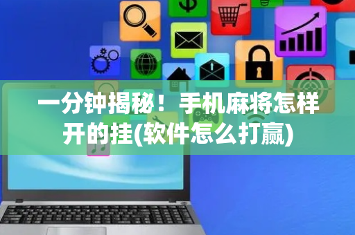 一分钟揭秘！手机麻将怎样开的挂(软件怎么打赢)