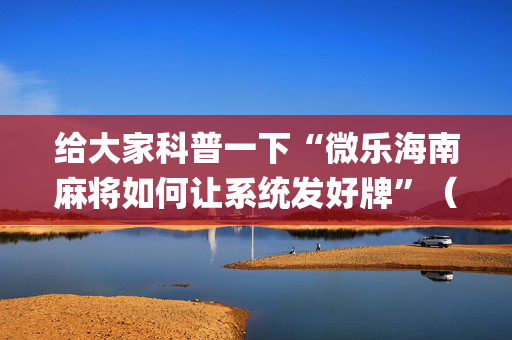 给大家科普一下“微乐海南麻将如何让系统发好牌”（软挂神器)