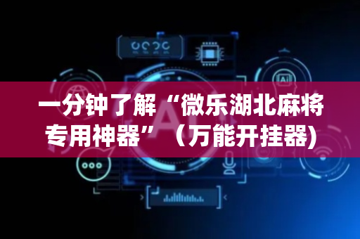一分钟了解“微乐湖北麻将专用神器”（万能开挂器)