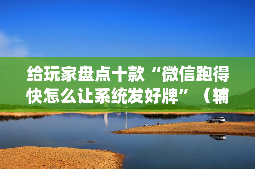 给玩家盘点十款“微信跑得快怎么让系统发好牌”（辅助挂发牌规律)