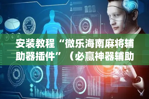 安装教程“微乐海南麻将辅助器插件”（必赢神器辅助器)