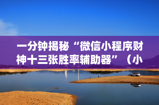 一分钟揭秘“微信小程序财神十三张胜率辅助器”（小程序必赢神器)