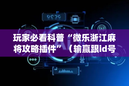 玩家必看科普“微乐浙江麻将攻略插件”（输赢跟id号有关系吗)