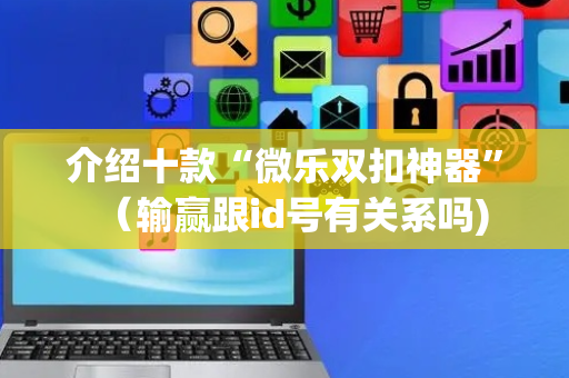 介绍十款“微乐双扣神器”（输赢跟id号有关系吗)
