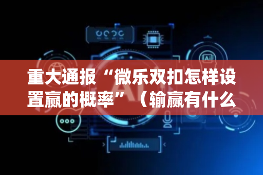 重大通报“微乐双扣怎样设置赢的概率”（输赢有什么规律)