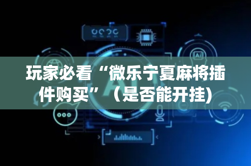 玩家必看“微乐宁夏麻将插件购买”（是否能开挂)